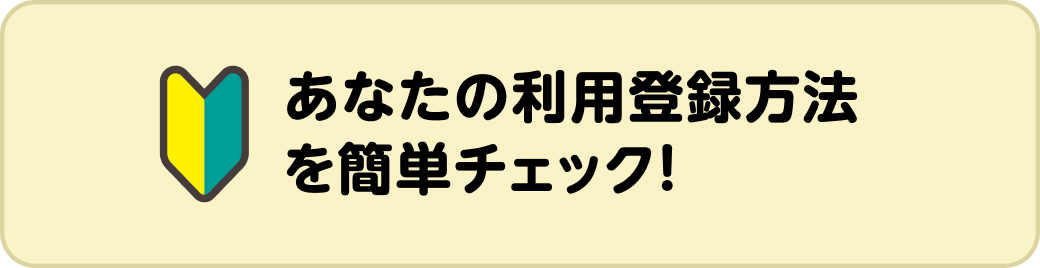 あなたの利用登録方法を簡単チェック!