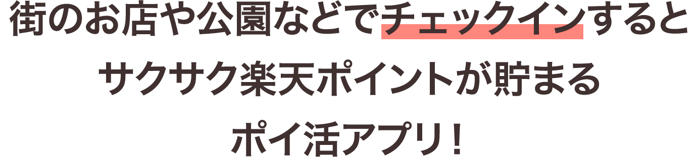 街のお店や公園などでチェックインするとサクサク楽天ポイントが貯まるポイ活アプリ!