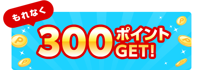 もれなく300ポイントGET!