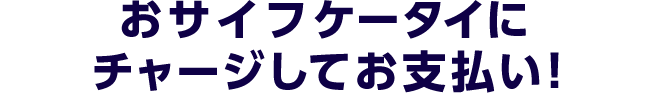 おサイフケータイにチャージしてお支払い!