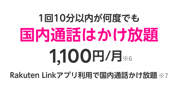 1回10分以内が何度でも国内通話はかけ放題1,100円/月※6 Rakuten Linkアプリ利用で国内通話かけ放題※7