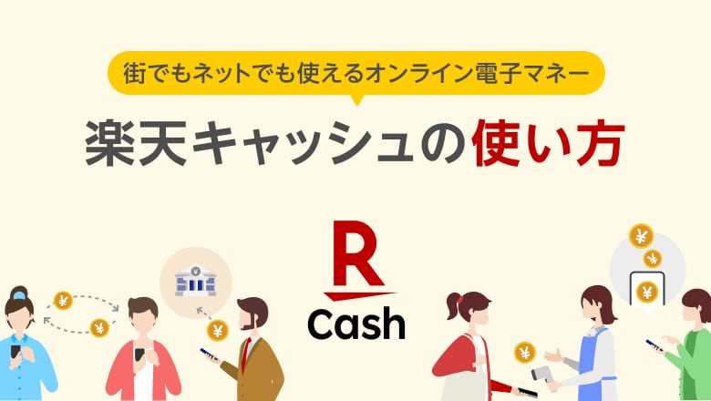 街でもネットでも使えるオンライン電子マネー 楽天キャッシュの使い方