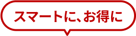 スマートに、お得に