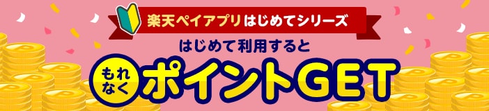 楽天ペイアプリはじめてシリーズ　はじめて利用するともれなくポイントGET