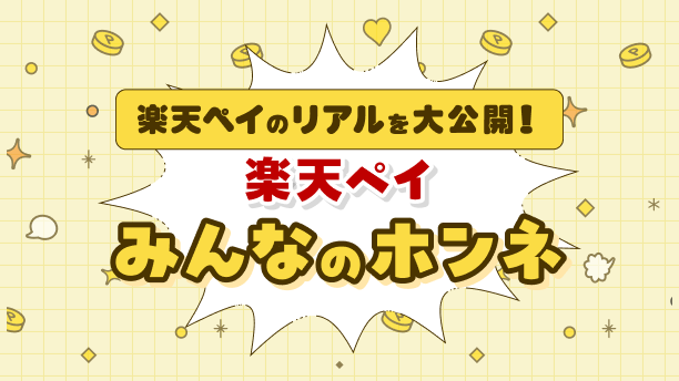 リアルを大公開！ 楽天ペイみんなのホンネ