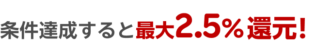 条件達成すると最大2.5％還元！