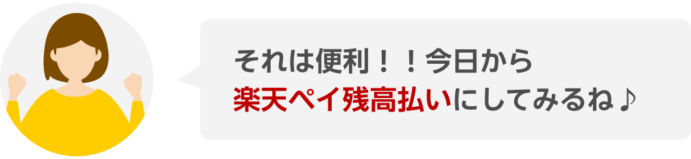 それは便利！！今日から楽天ペイ残高払いにしてみるね♪