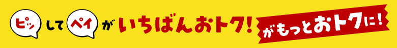 ピッしてペイがいちばんおトク!がもっとおトクに!