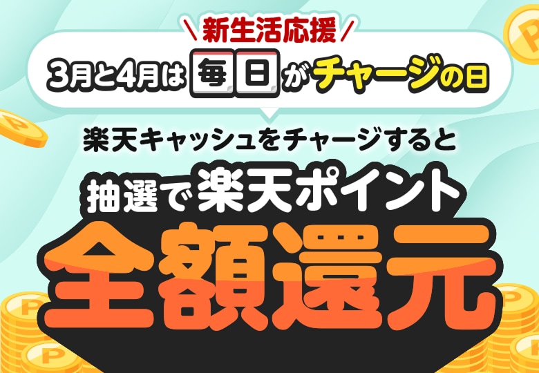 ＼新生活応援／3月と4月は毎日がチャージの日 楽天キャッシュをチャージすると抽選で楽天ポイント全額還元