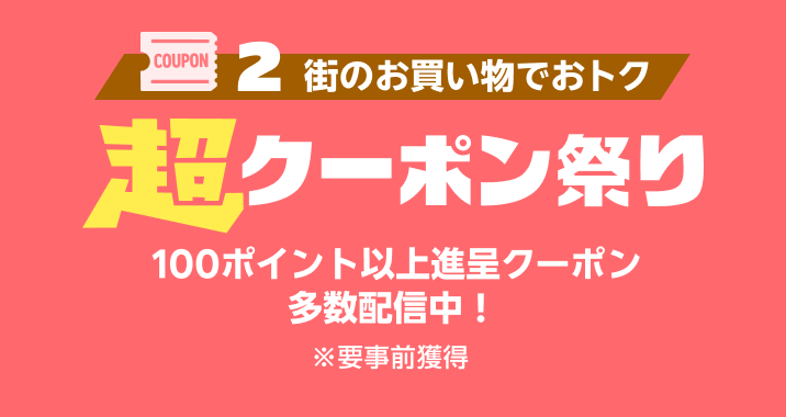 ［2 街のお買い物でおトク］超クーポン祭り 100ポイント以上進呈クーポン多数配布中！※要事前獲得