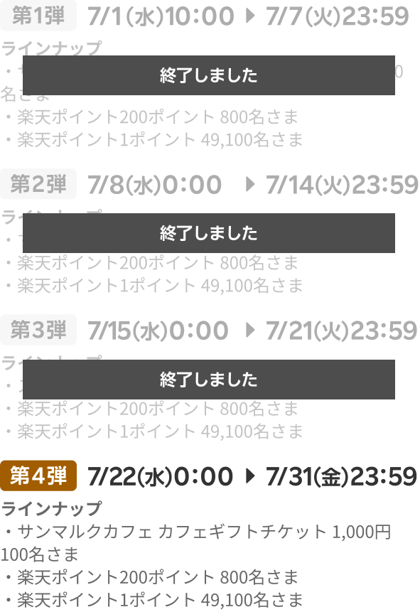 第1弾（終了しました）：7/1（水）10：00▶7/7（火）23：59／第2弾（終了しました）：7/8（水）0：00▶7/14（火）23：59／第3弾（終了しました）：7/15（水）0：00▶7/21（火）23：59／第4弾：7/22（水）0：00▶7/31（金）23：59