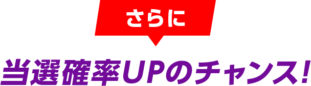 さらに 当選確率UPのチャンス！