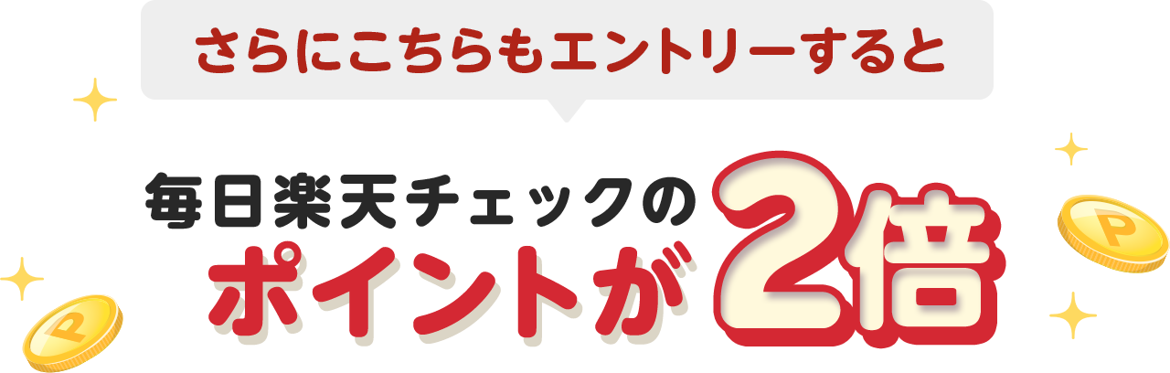 さらにこちらもエントリーすると毎日楽天チェックのポイントが2倍
