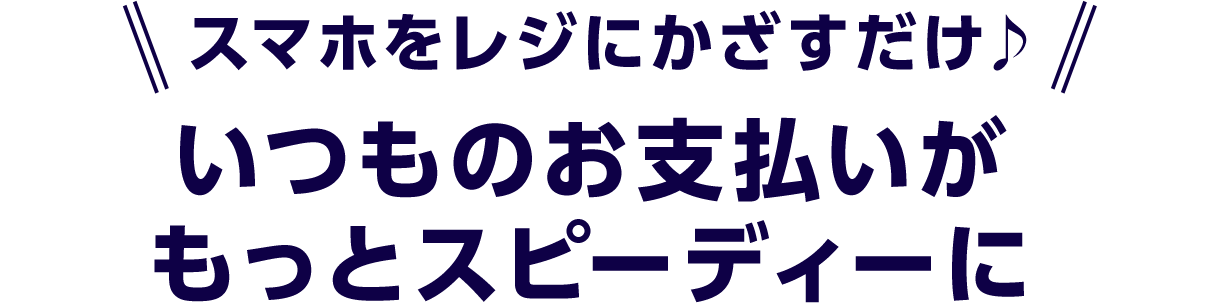 スマホをレジにかざすだけ♪いつものお支払いがもっとスピーディーに