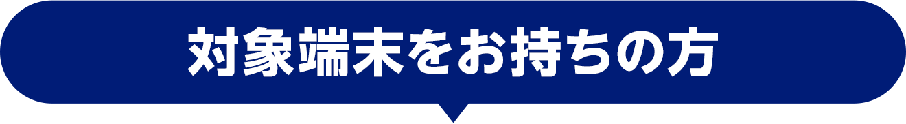対象端末をお持ちの方