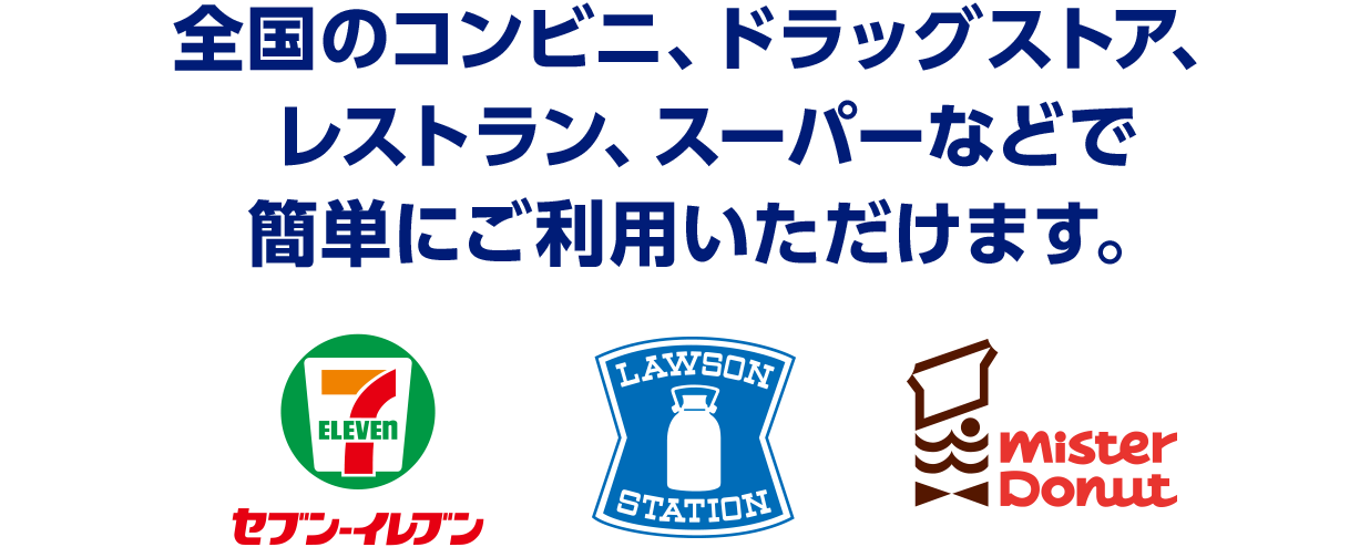 全国のコンビニ、ドラッグストア、レストラン、スーパーなどで簡単にご利用いただけます。