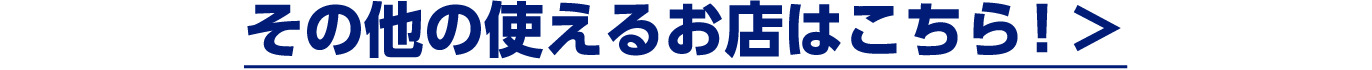 その他の使えるお店はこちら！