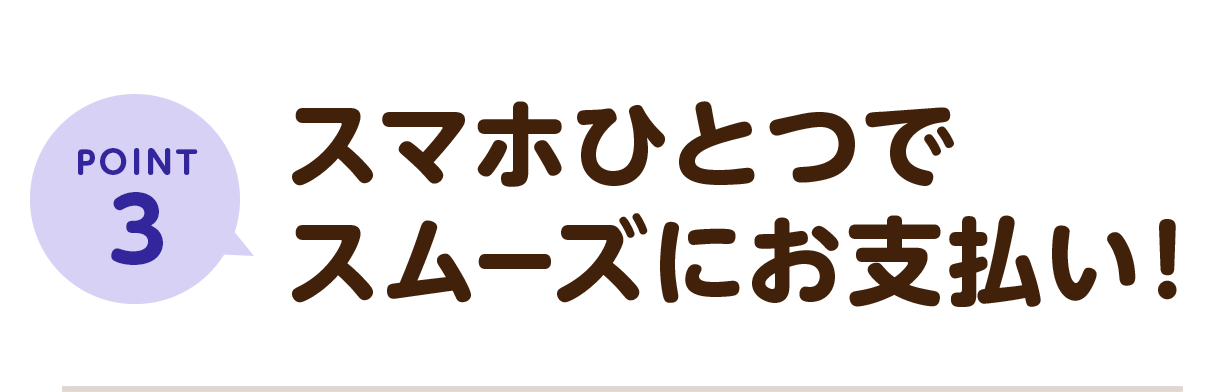 POINT3 スマホひとつでスムーズにお支払い！