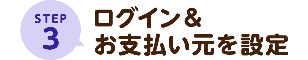 STEP3ログイン＆お支払い元を設定