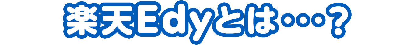 楽天Edyとは...？