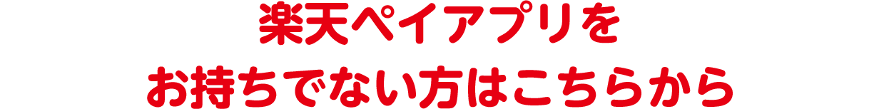 楽天ペイアプリをお持ちでない方はこちらから