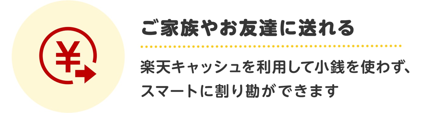 ご家族やお友達に送れる　楽天キャッシュを利用して小銭を使わず、スマートに割り勘ができます