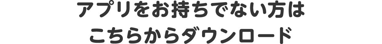 アプリをお持ちでない方はこちらからダウンロード