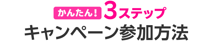 かんたん!3ステップキャンペーン参加方法