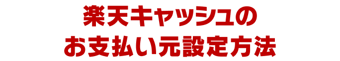 楽天キャッシュのお支払い元設定方法