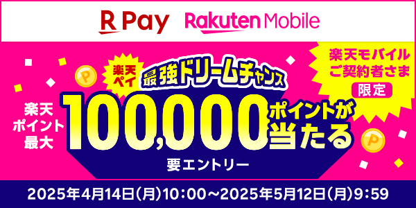 楽天ペイ 楽天モバイル 楽天ペイ最強ドリームチャンス 楽天モバイルご契約者さま限定 楽天ポイント最大100,000ポイントが当たる 要エントリー 2025年4月14日（月）10:00～2025年5月12日（月）9:59