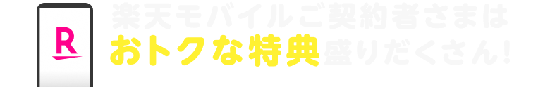 楽天モバイルご契約者さまはおトクな特典盛りだくさん！