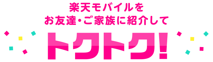 楽天モバイルを
                    お友達・ご家族に紹介してトクトク！
