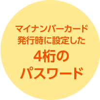 マイナンバーカード発行時に設定した4桁のパスワード