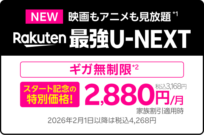 【NEW】映画もアニメも見放題*1 楽天最強U-NEXT [ギガ無制限*2] スタート記念の特別価格！2,880円／月（税込3,168円） 家族割引適用時 2026年2月1日以降は税込4,268円