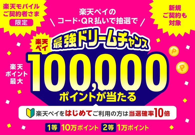 【楽天モバイルご契約者さま限定】【新規ご契約も対象】＼楽天ペイのコード・QR払いで抽選で／楽天ペイ最強ドリームチャンス　楽天ポイント最大100,000ポイントが当たる［楽天ペイをはじめてご利用の方は当選確率10倍］1等：10万ポイント　2等：1万ポイント
