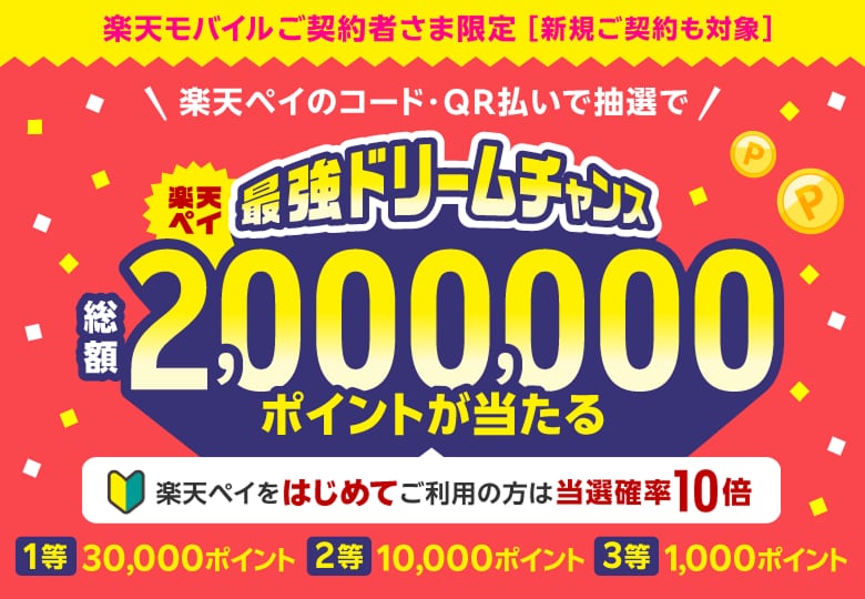 【楽天モバイルご契約者さま限定】【新規ご契約も対象】＼楽天ペイのコード・QR払いで抽選で／楽天ペイ最強ドリームチャンス　楽天ポイント総額2,000,000ポイントが当たる［楽天ペイをはじめてご利用の方は当選確率10倍］1等：30,000ポイント　2等：10,000ポイント　3等：1,000ポイント