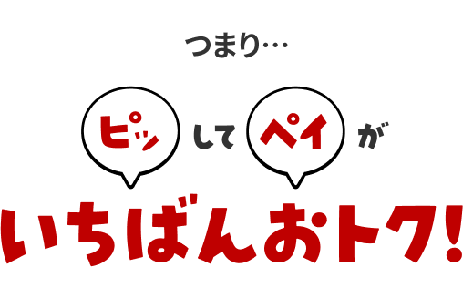 つまり・・・ピッしてペイがいちばんおトク！