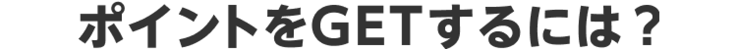 ポイントをGETするには？