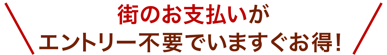街のお支払いがエントリー不要でいますぐお得！