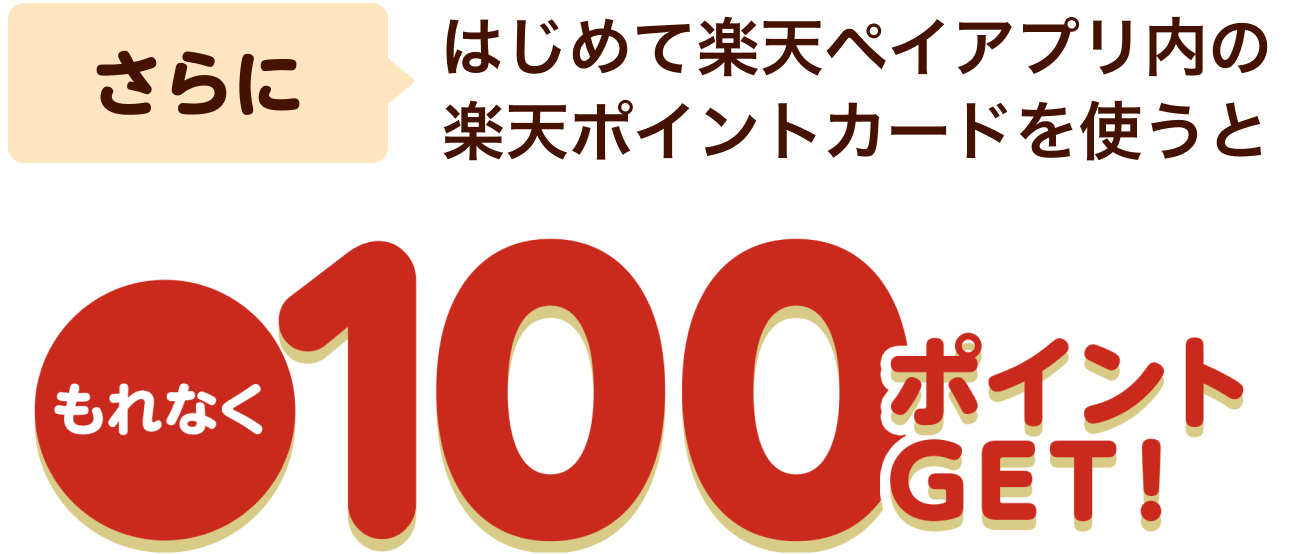 さらにはじめて楽天ペイアプリ内の楽天ポイントカードを使うともれなく100ポイントGET！