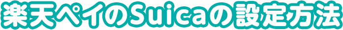 楽天ペイのSuicaの設定方法