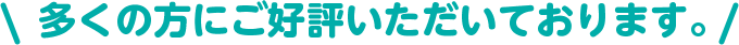 多くの方々にご好評をいただいております。