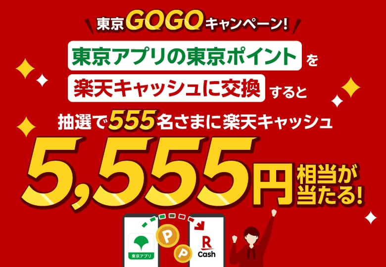 東京GOGOキャンペーン！ 東京アプリの東京ポイントを楽天キャッシュに交換すると抽選で555名さまに楽天キャッシュ5,555円相当が当たる！