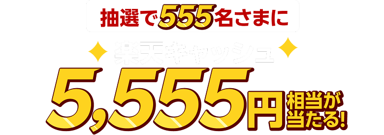抽選で555名さまに楽天キャッシュ5,555円相当が当たる！