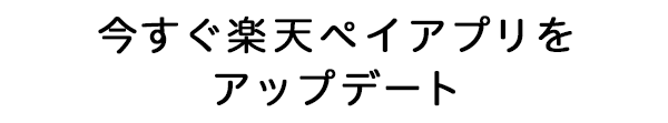 今すぐ楽天ペイアプリをアップデート