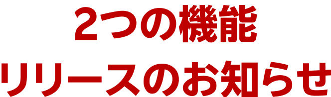 2つの機能リリースのお知らせ