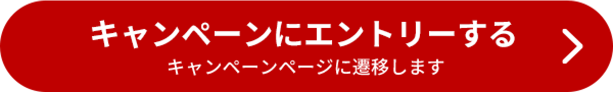 キャンペーンにエントリーする キャンペーンページに遷移します