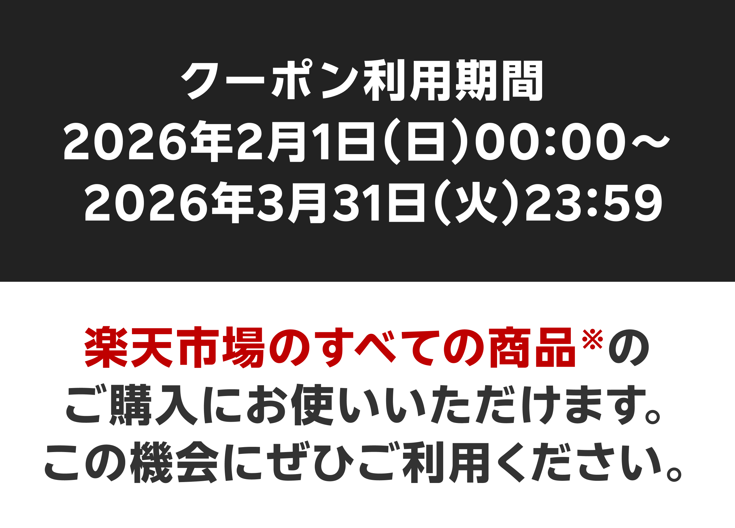 クーポン利用期間2026年2月1日（日）00:00～2026年3月31日（火）23:59 楽天市場のすべての商品※のご購入にお使いいただけます。この機会にぜひご利用ください。