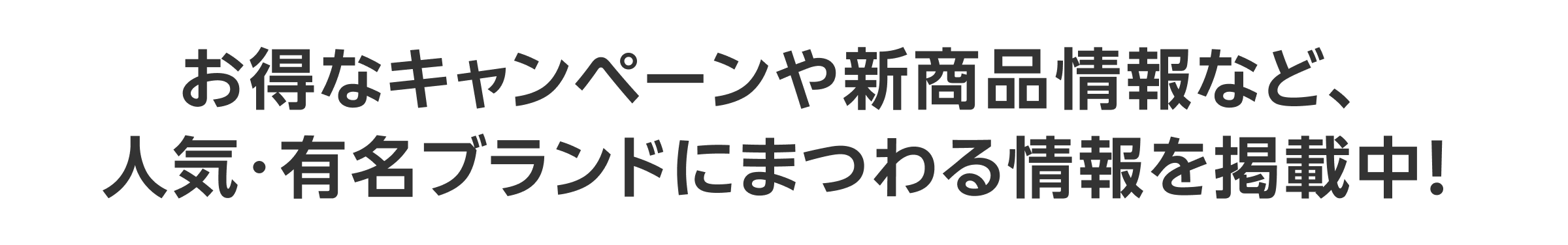 お得なキャンペーンや新商品情報など、人気・有名ブランドにまつわる情報を掲載中！